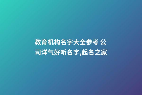 教育机构名字大全参考 公司洋气好听名字,起名之家-第1张-公司起名-玄机派